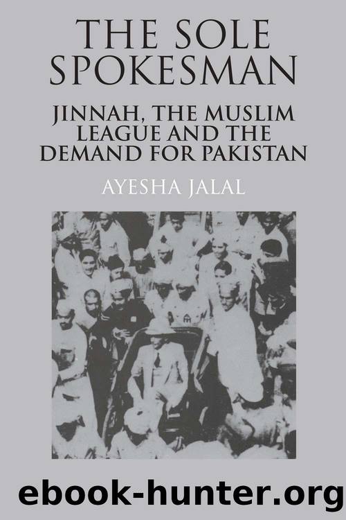 The Sole Spokesman: Jinnah, the Muslim League and the Demand for Pakistan (Cambridge South Asian Studies) by Jalal Ayesha