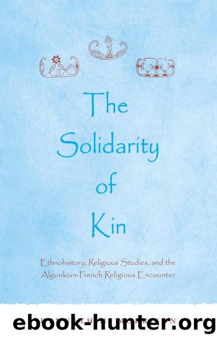 The Solidarity of Kin : Ethnohistory, Religious Studies, and the Algonkian-French Religious Encounter by Kenneth M. Morrison