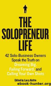 The Solopreneur Life: 42 Solo-Business Owners Speak the Truth on Dreaming Big, Failing Forward, and Calling Your Own Shots by Keltto Larry