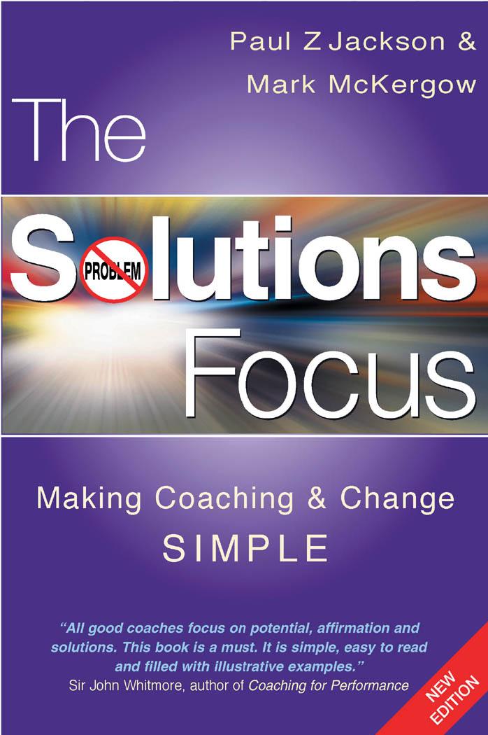 The Solutions Focus: Making Coaching and Change Simple by Paul Z. Jackson Mark McKergow
