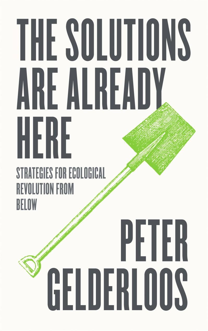 The Solutions are Already Here: Strategies of Ecological Revolution from Below by Peter Gelderloos
