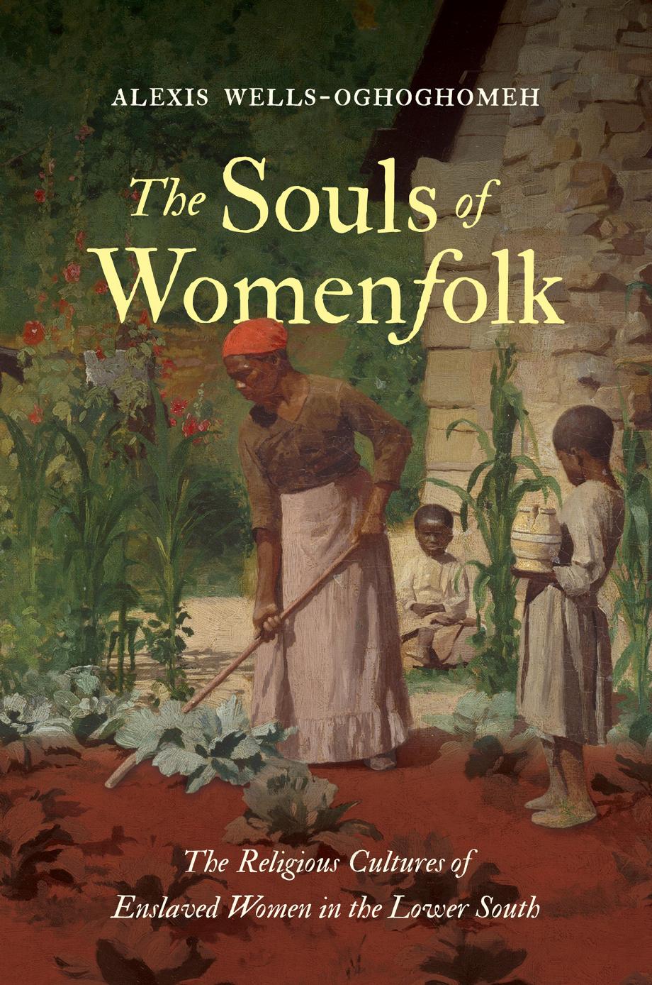 The Souls of Womenfolk: The Religious Cultures of Enslaved Women in the Lower South by Alexis Wells-Oghoghomeh