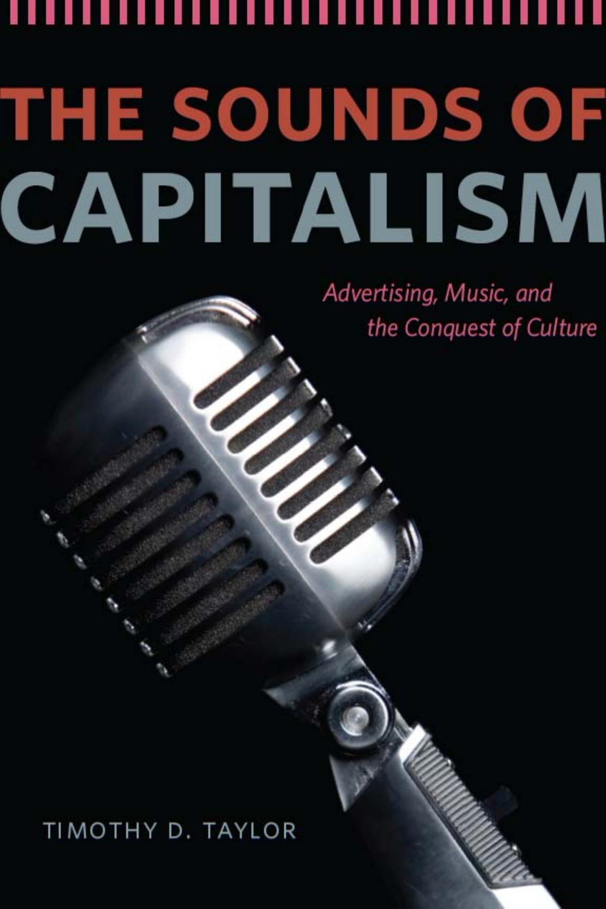 The Sounds of Capitalism: Advertising, Music, and the Conquest of Culture by Timothy D. Taylor
