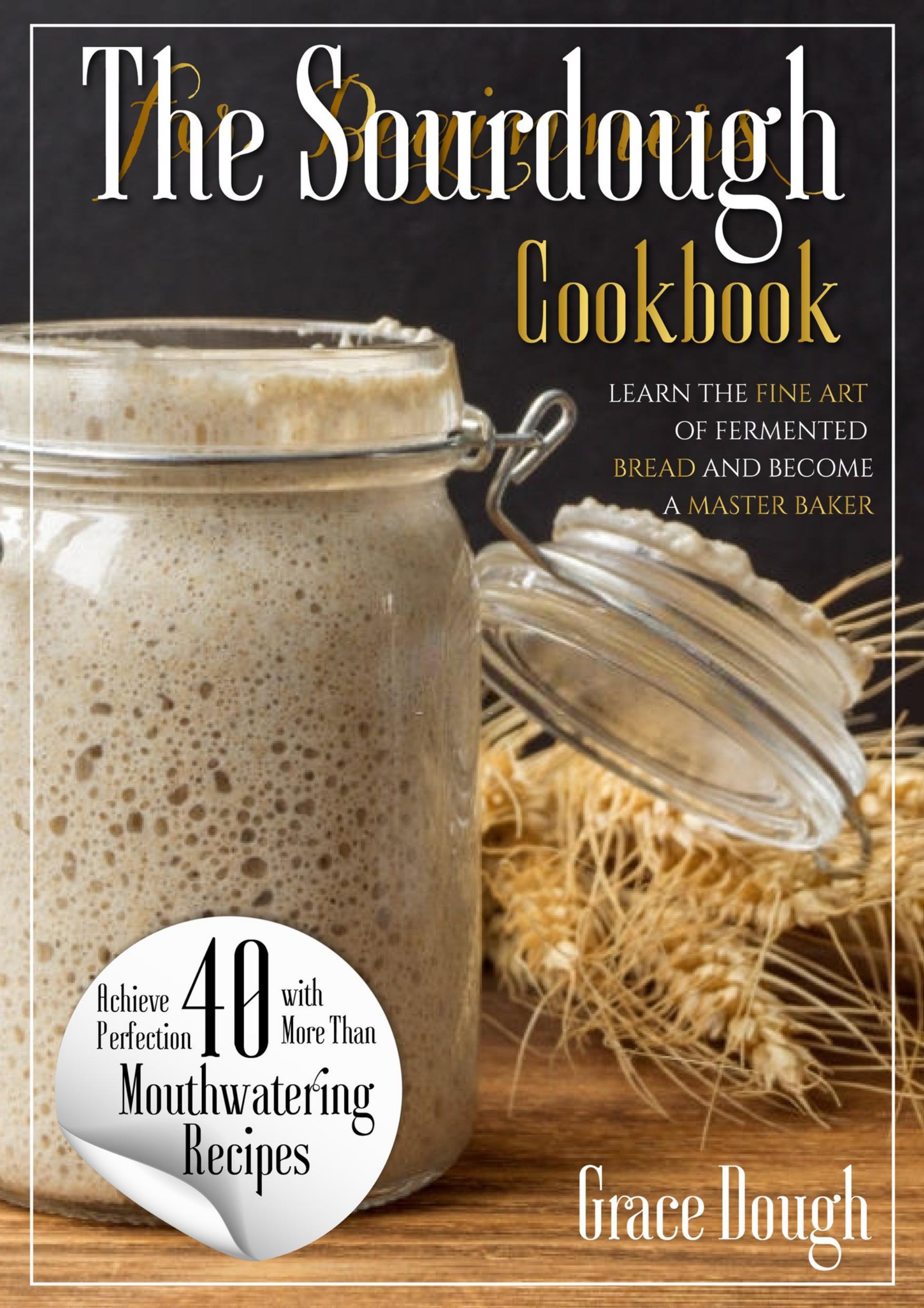 The Sourdough Cookbook for Beginners: Learn the FINE ART of Fermented Bread and Become a Master Baker (Grace Dough's Cookbooks) by Dough Grace