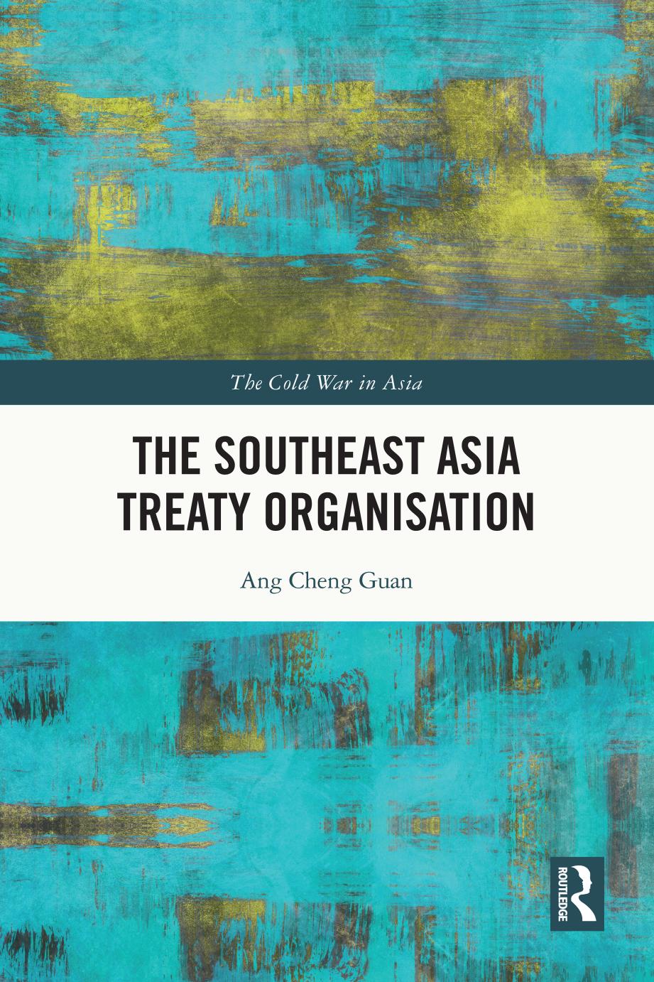 The Southeast Asia Treaty Organisation (The Cold War in Asia) by Ang Cheng Guan