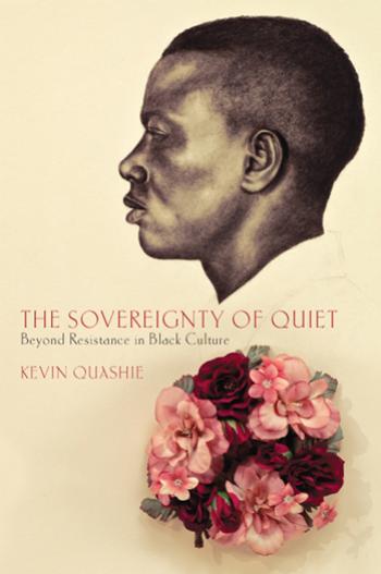 The Sovereignty of Quiet: Beyond Resistance in Black Culture by Kevin Quashie