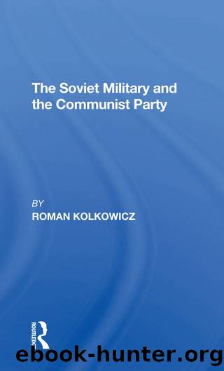 The Soviet Military And The Communist Party by Roman Kolkowicz