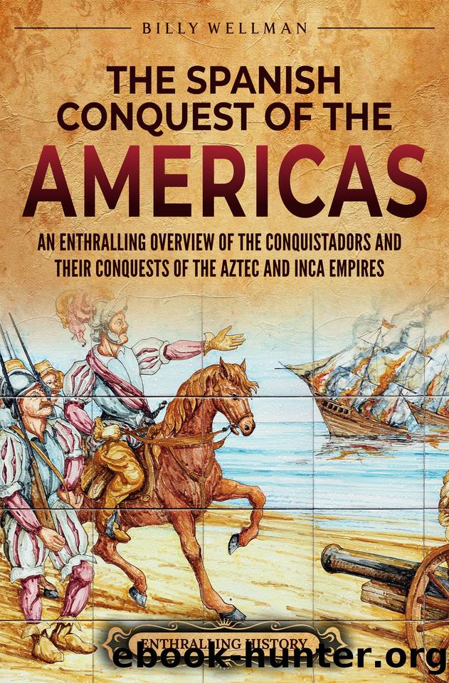 The Spanish Conquest of the Americas: An Enthralling Overview of the Conquistadors and Their Conquests of the Aztec and Inca Empires (Mesoamerica) by Wellman Billy