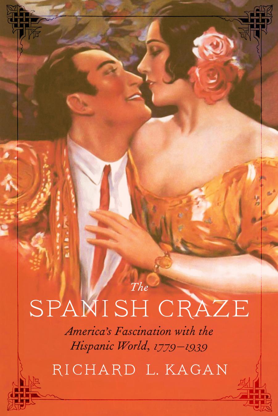 The Spanish Craze: America's Fascination with the Hispanic World, 1779â1939 by Richard L. Kagan