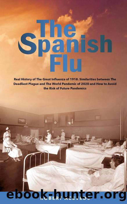 The Spanish Flu--Real History of the Great Influenza of 1918. Similarities between the Deadliest Plague and the World Pandemic of 2020 and How to Avoid the Risk of Future Pandemics by Robert Aceveds
