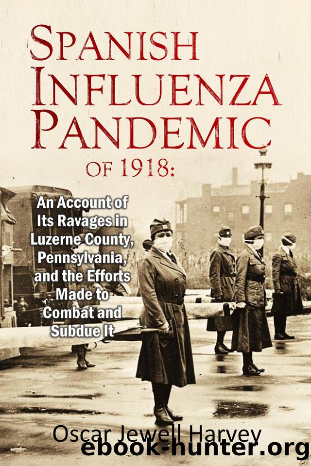 The Spanish Influenza Pandemic of 1918: An Account of Its Ravages in Luzerne County, Pennsylvania, and the Efforts Made to Combat and Subdue It (1920) by Harvey Oscar Jewell