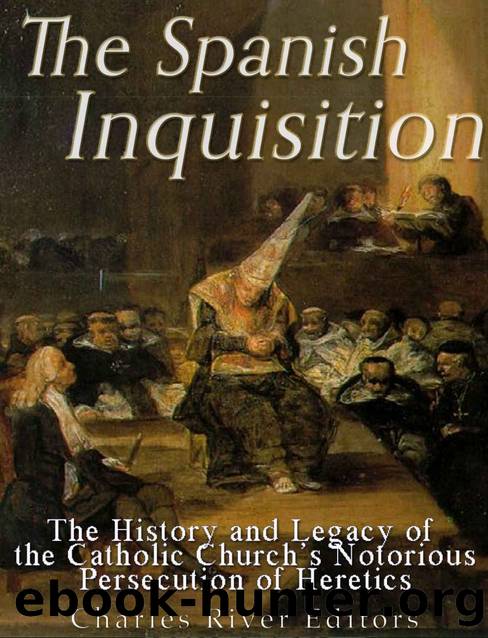 The Spanish Inquisition: The History and Legacy of the Catholic Churchâs Notorious Persecution of Heretics by Charles River Editors