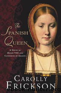 The Spanish Queen: A Novel of Henry VIII and Catherine of Aragon by Erickson Carolly