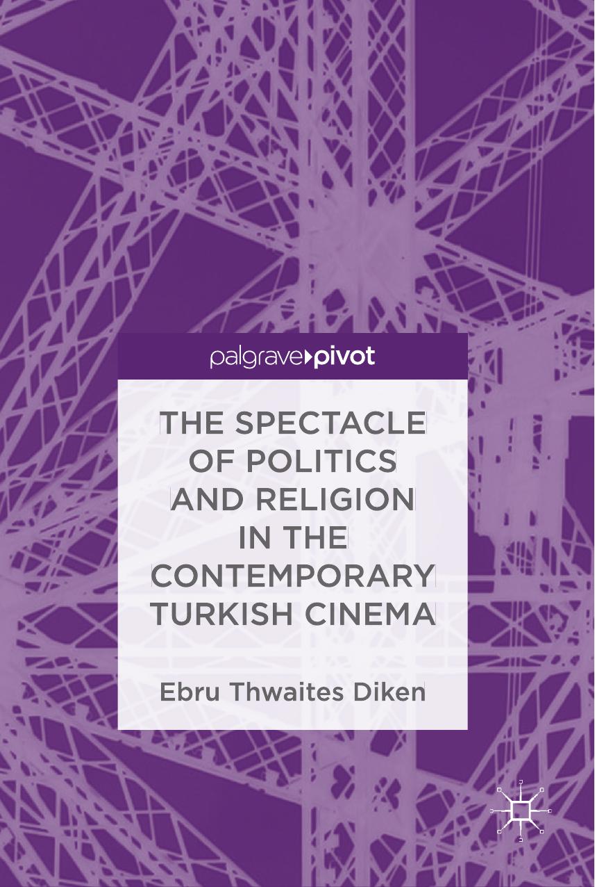 The Spectacle of Politics and Religion in the Contemporary Turkish Cinema by Ebru Thwaites Diken