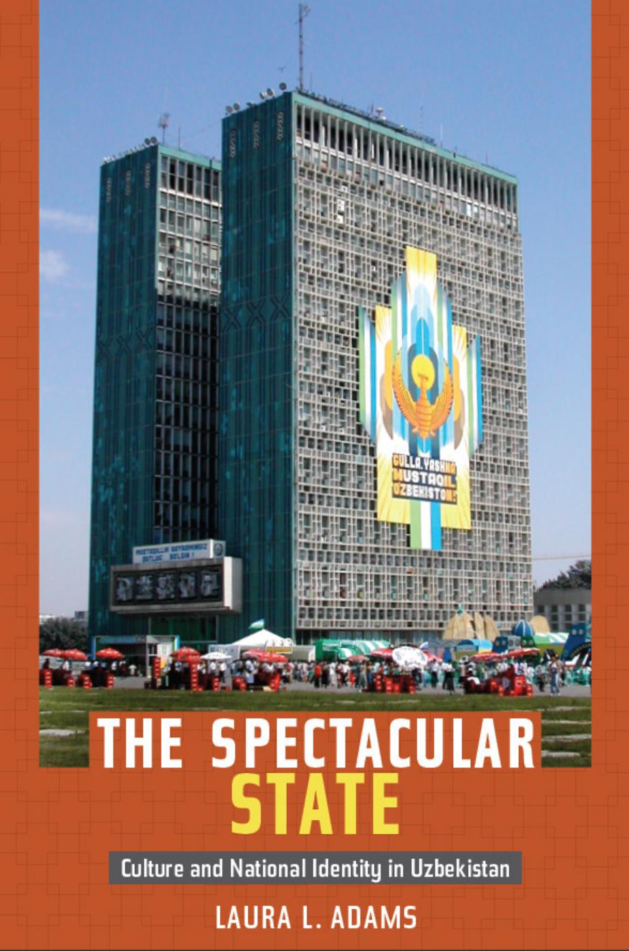 The Spectacular State: Culture and National Identity in Uzbekistan by Laura L. Adams