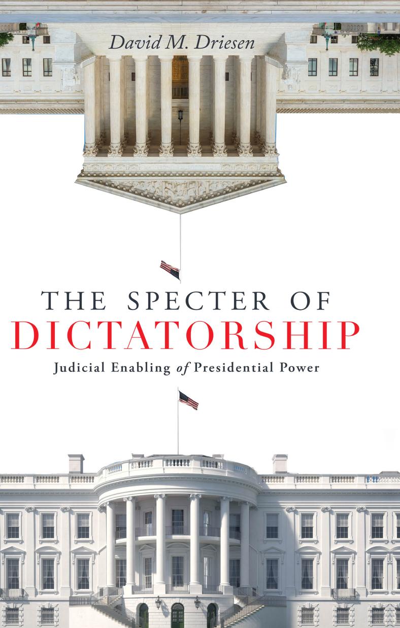 The Specter of Dictatorship: Judicial Enabling of Presidential Power by David M. Driesen