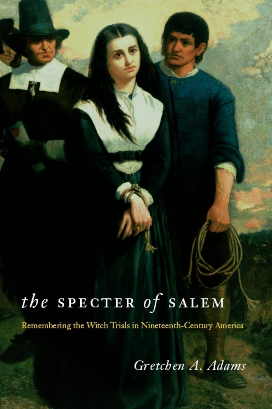 The Specter of Salem: Remembering the Witch Trials in Nineteenth-Century America by Gretchen A. Adams