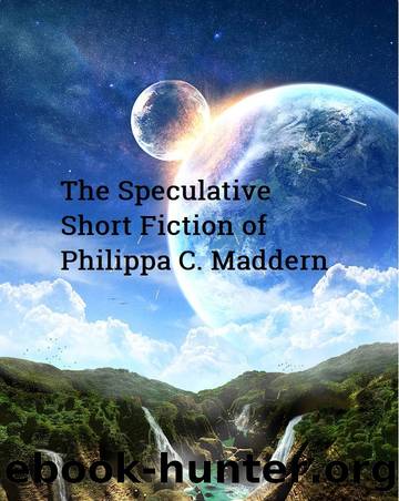 The Speculative Short Fiction of Philippa C. Maddern by Philippa C. Maddern