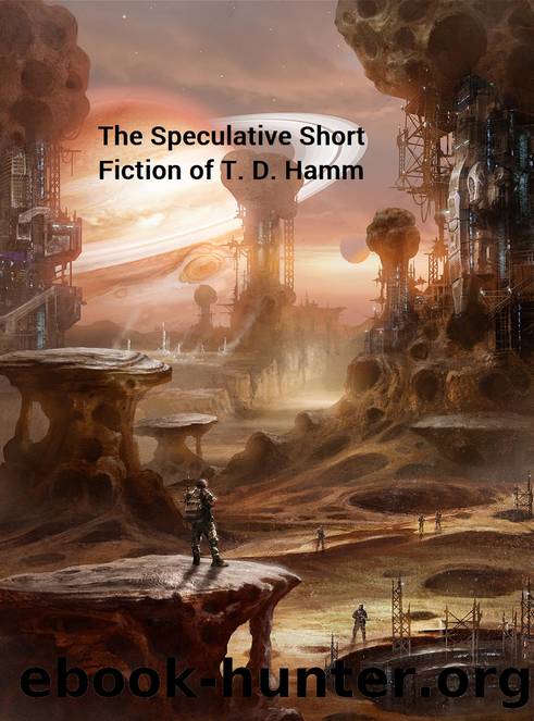 The Speculative Short Fiction of T. D. Hamm by T. D. Hamm & T.D. Hamm