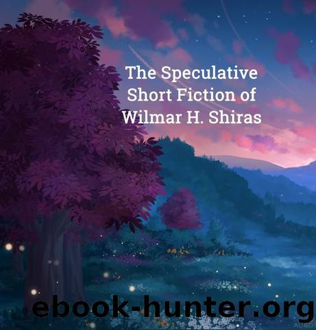 The Speculative Short Fiction of Wilmar H. Shiras by Wilmar H. Shiras