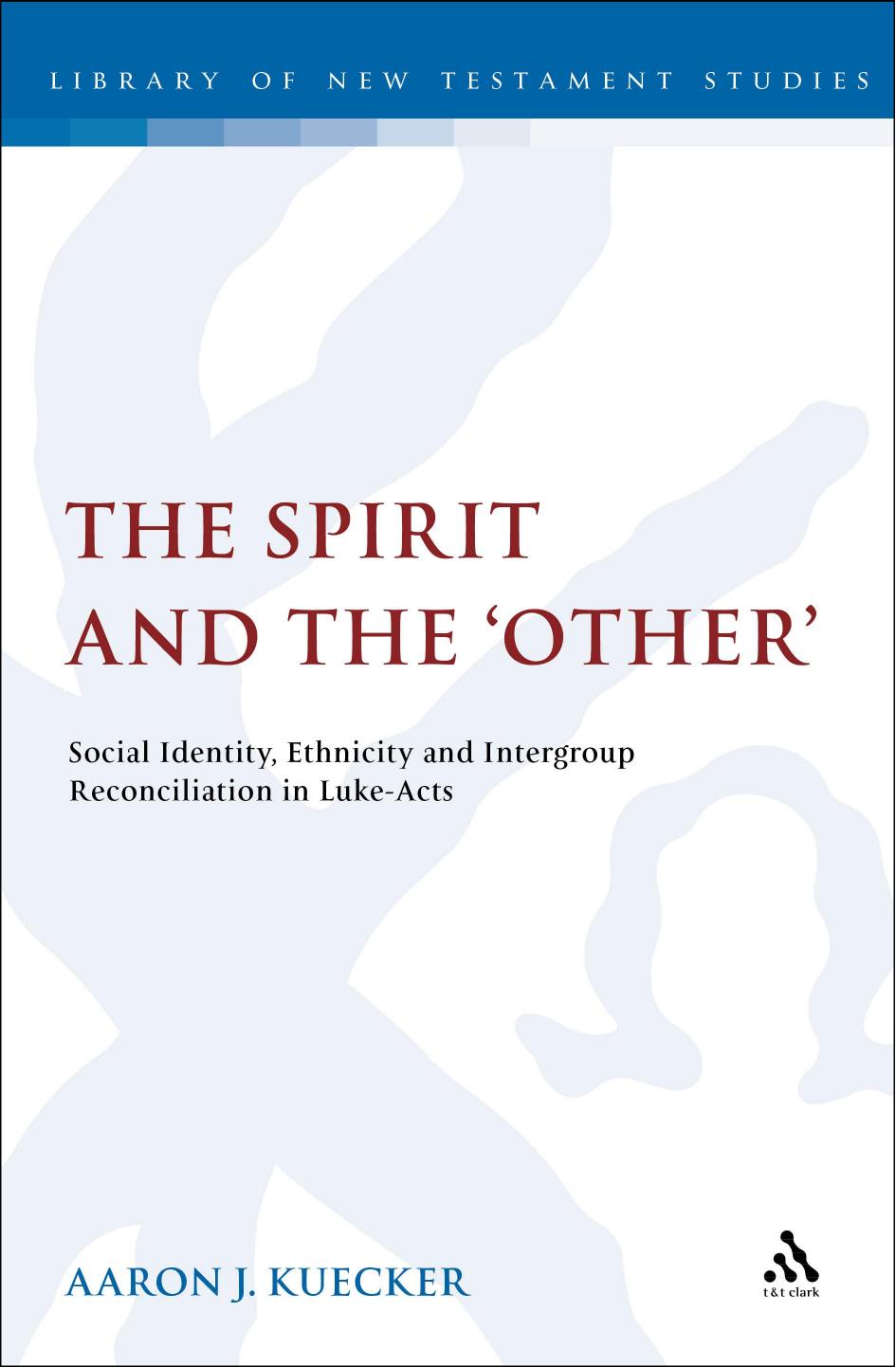 The Spirit and the 'Other': Social Identity, Ethnicity and Intergroup Reconciliation in Luke-Acts by Aaron Kuecker
