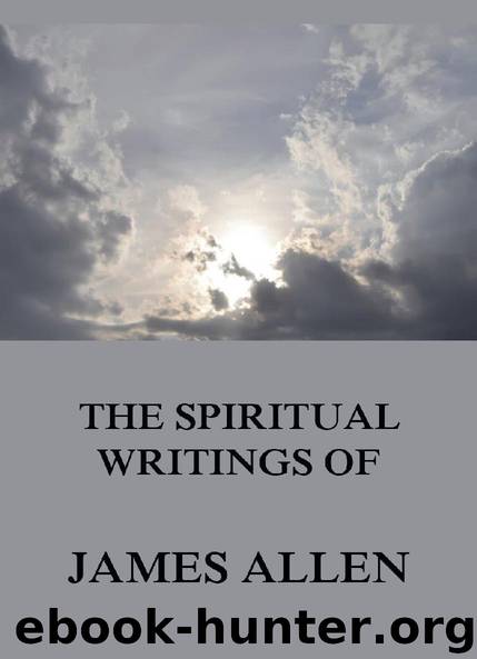 The Spiritual Writings Of James Allen by James Allen