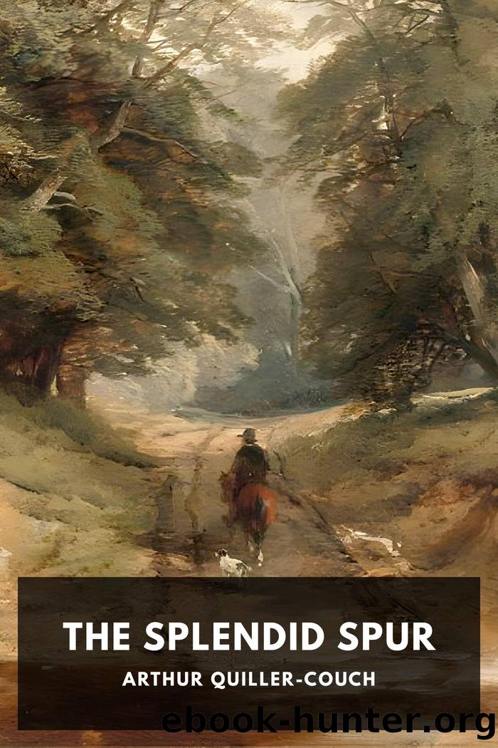 The Splendid Spur: Being Memoirs of the Adventures of Mr. John Marvel, a Servant of His Late Majesty King Charles I, in the Years 1642â3 by Arthur Quiller-Couch