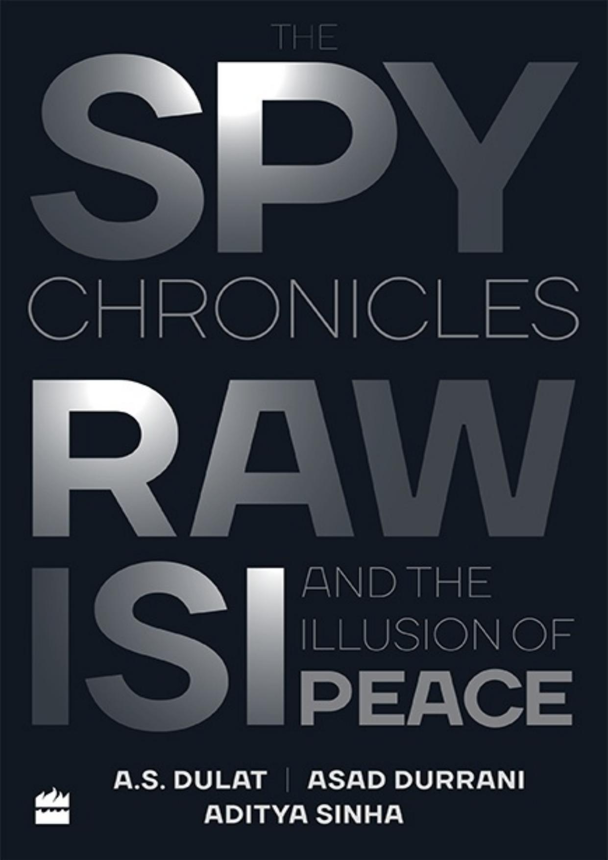 The Spy Chronicles: RAW, ISI and the Illusion of Peace by A.S Dulat
