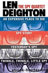 The Spy Quartet: An Expensive Place to Die, Spy Story, Yesterdayâs Spy, Twinkle Twinkle Little Spy by Deighton Len