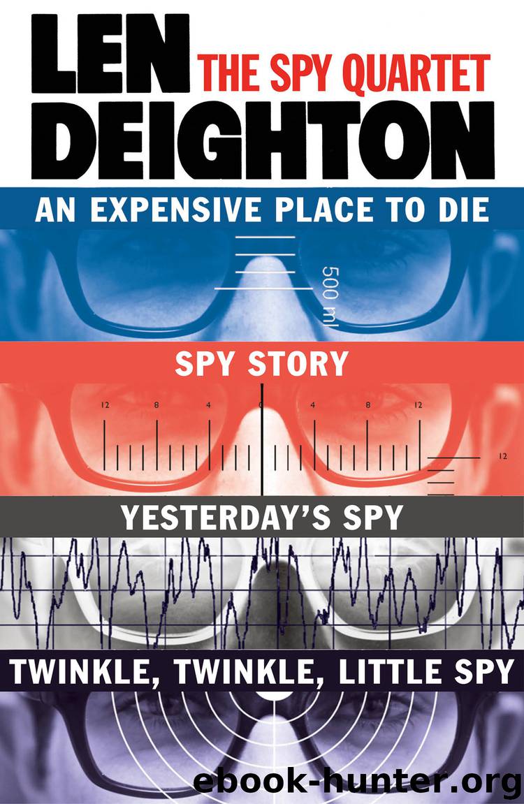The Spy Quartet: An Expensive Place to Die, Spy Story, Yesterday’s Spy, Twinkle Twinkle Little Spy by len deighton