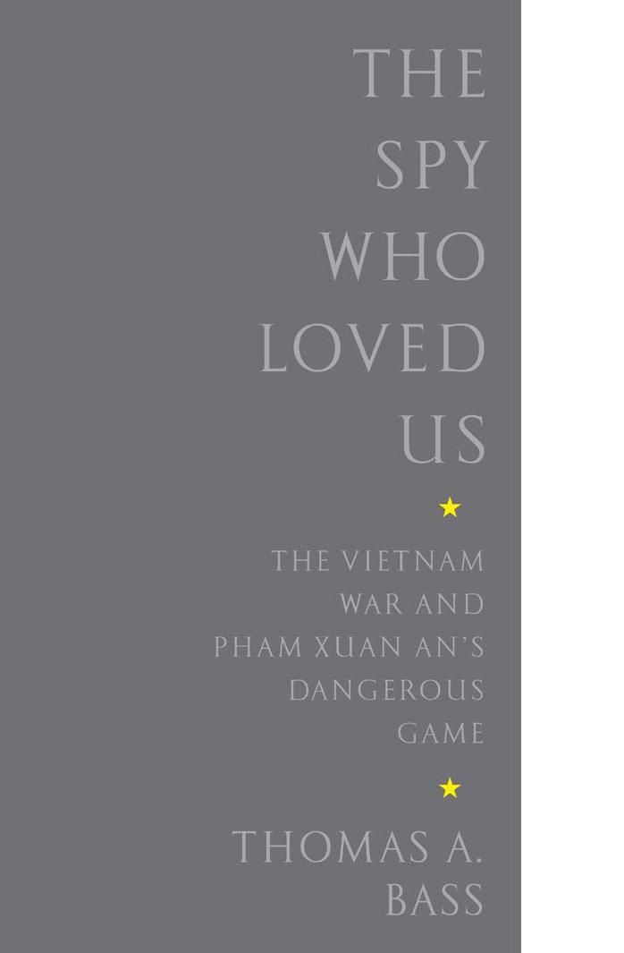The Spy Who Loved Us: The Vietnam War and Pham Xuan An's Dangerous Game by Thomas A. Bass
