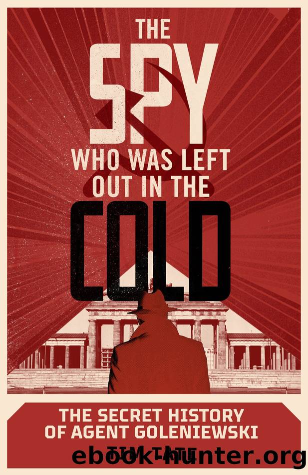 The Spy Who Was Left Out in the Cold: The Secret History of Agent Goleniewski by Tim Tate