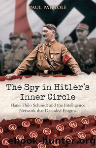 The Spy in Hitlerâs Inner Circle: Hans-Thilo Schmidt and the Allied Intelligence Network that Decoded Germanyâs Enigma by Paul Paillole