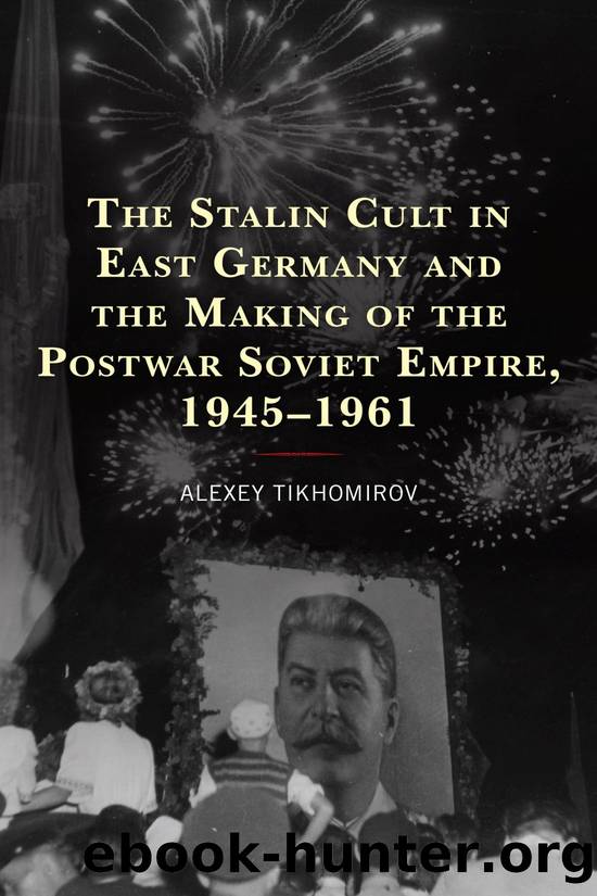 The Stalin Cult in East Germany and the Making of the Postwar Soviet Empire, 19451961 by Alexey Tikhomirov;