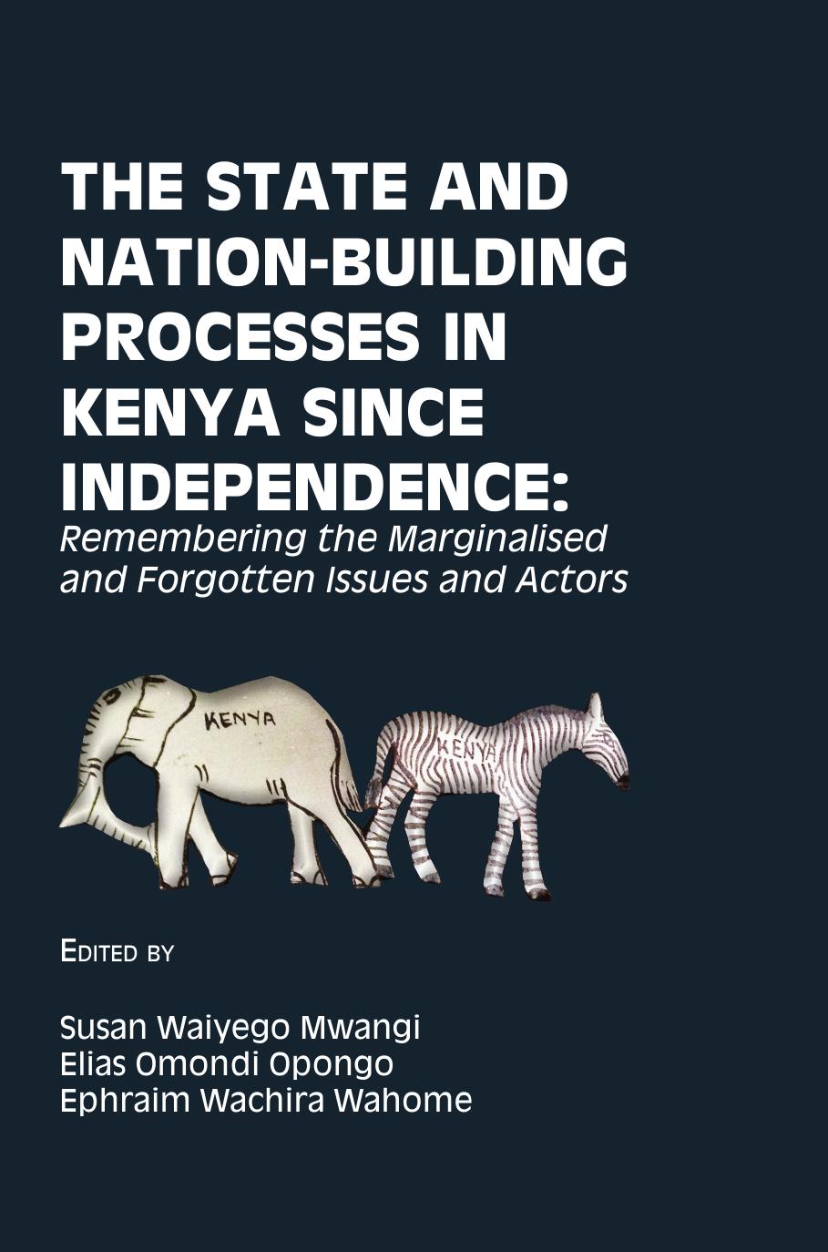 The State and Nation-Building Processes in Kenya since Independence: Remembering the Marginalised and Forgotten Issues and Ac by Waiyego Mwangi