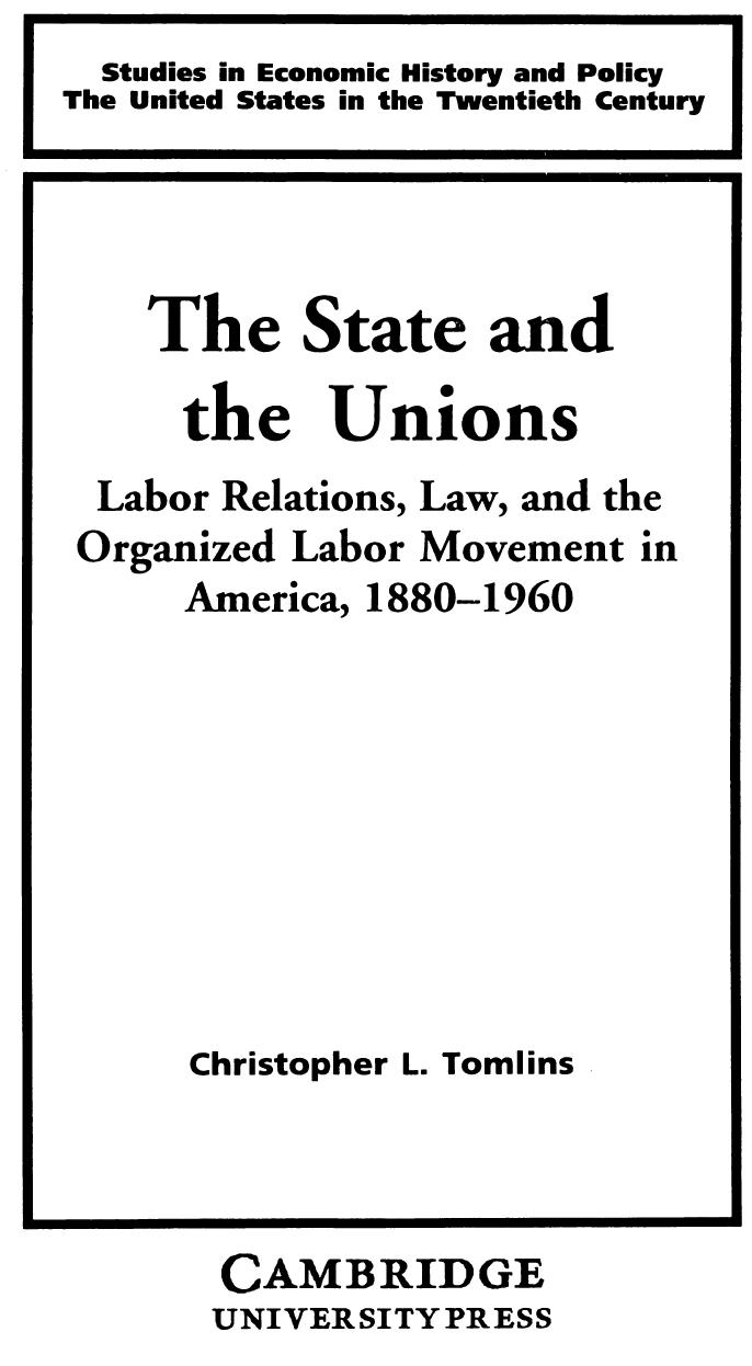 The State and the Unions Labor relations, Law, and the Organized Labor Movement in America 1880-1960 by Christopher L. Tomlins