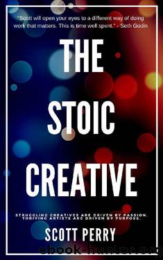 The Stoic Creative Handbook: Struggling Creatives Are Driven By Passion. Thriving Artists Are Driven By Purpose. by Scott Perry