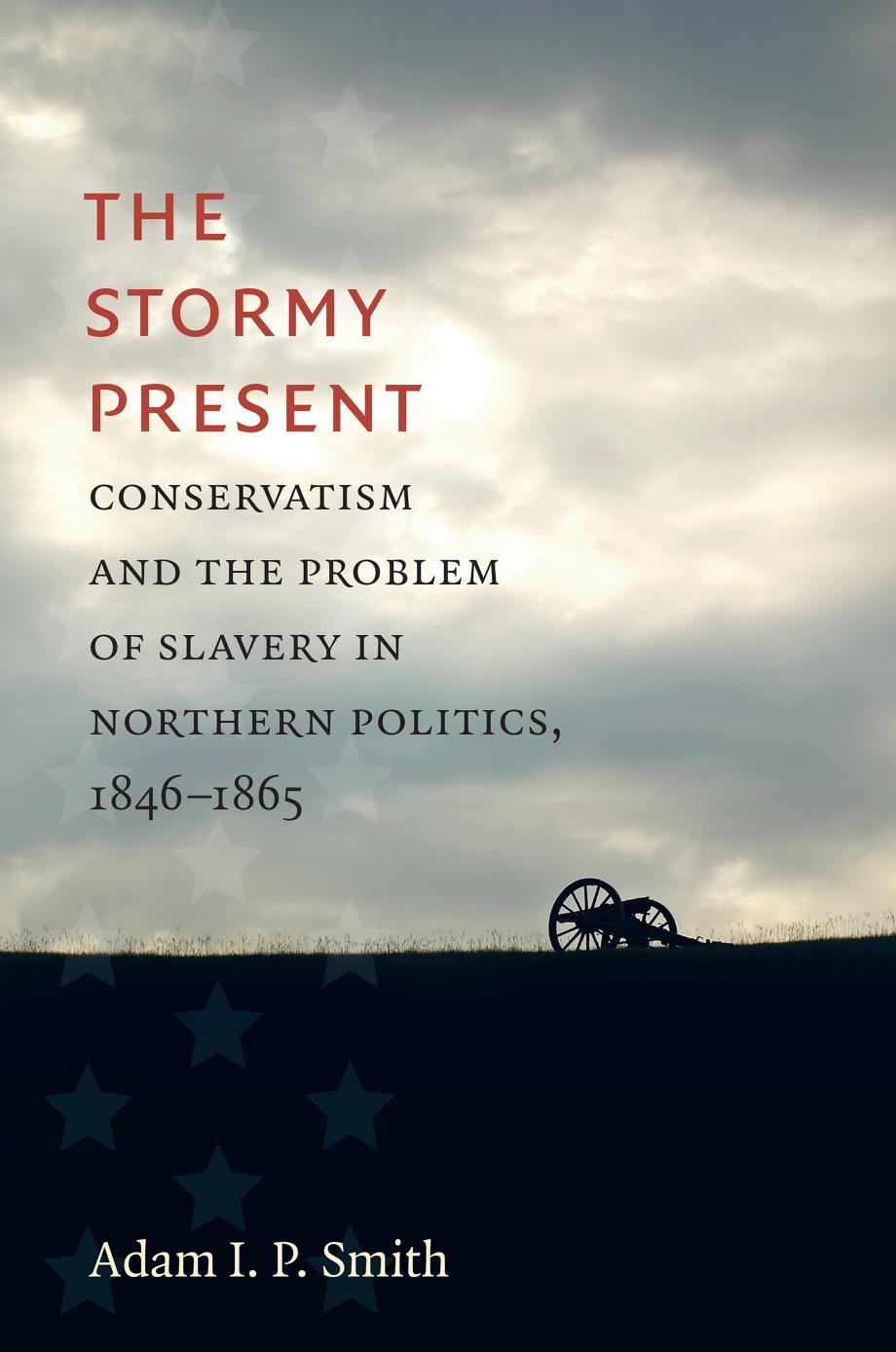 The Stormy Present: Conservatism and the Problem of Slavery in Northern Politics, 1846â1865 by Adam I. P. Smith