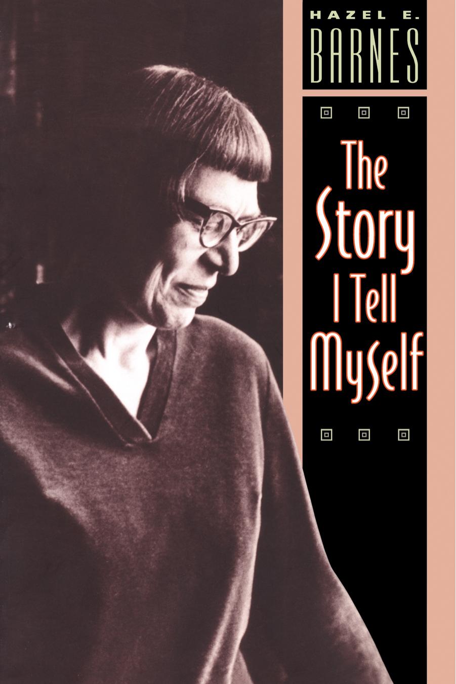 The Story I Tell Myself : A Venture in Existentialist Autobiography by Hazel E. Barnes