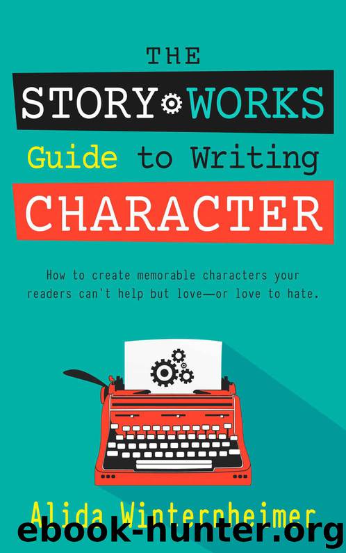 The Story Works Guide to Writing Character: How to create memorable characters your readers can't help but love--or love to hate. (The Story Works Guide to Writing Fiction Series Book 1) by Winternheimer Alida