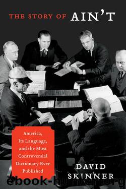 The Story of Ain't: America, Its Language, and the Most Controversial Dictionary Ever Published by David Skinner