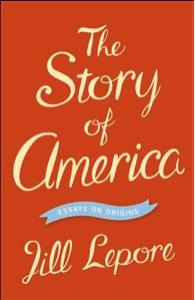 The Story of America: Essays on Origins by Jill Lepore