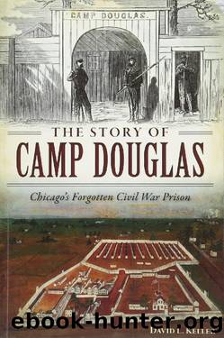 The Story of Camp Douglas: Chicago's Forgotten Civil War Prison by David Keller