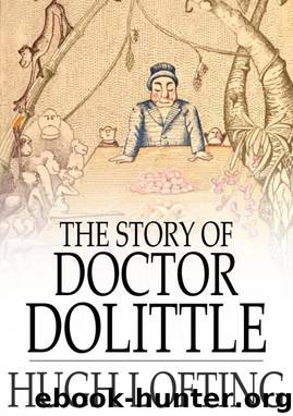 The Story of Doctor Dolittle: Being the History of His Peculiar Life at Home and Astonishing Adventures in Foreign Parts Never Before Printed by Hugh Lofting