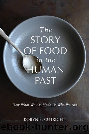 The Story of Food in the Human Past: How What We Ate Made Us Who We Are by Cutright Robyn E