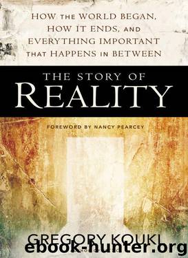 The Story of Reality: How the World Began, How It Ends, and Everything Important that Happens in Between by Gregory Koukl