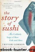 The Story of Sushi: An Unlikely Saga of Raw Fish and Rice by Trevor Corson