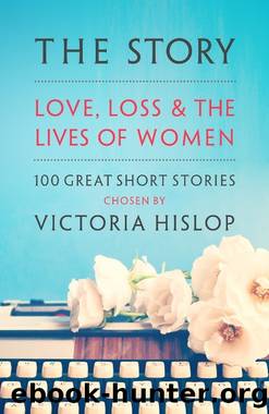 The Story: Love, Loss and the Lives of Women: 100 Great Short Stories by Hislop Victoria