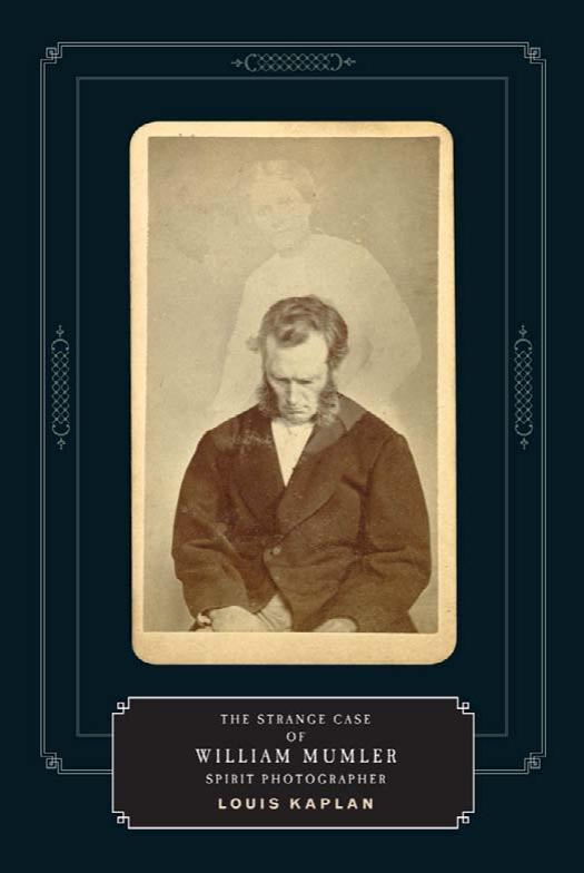 The Strange Case of William Mumler, Spirit Photographer (Fesler-Lampert Minnesota Heritage Books) by Louis Kaplan