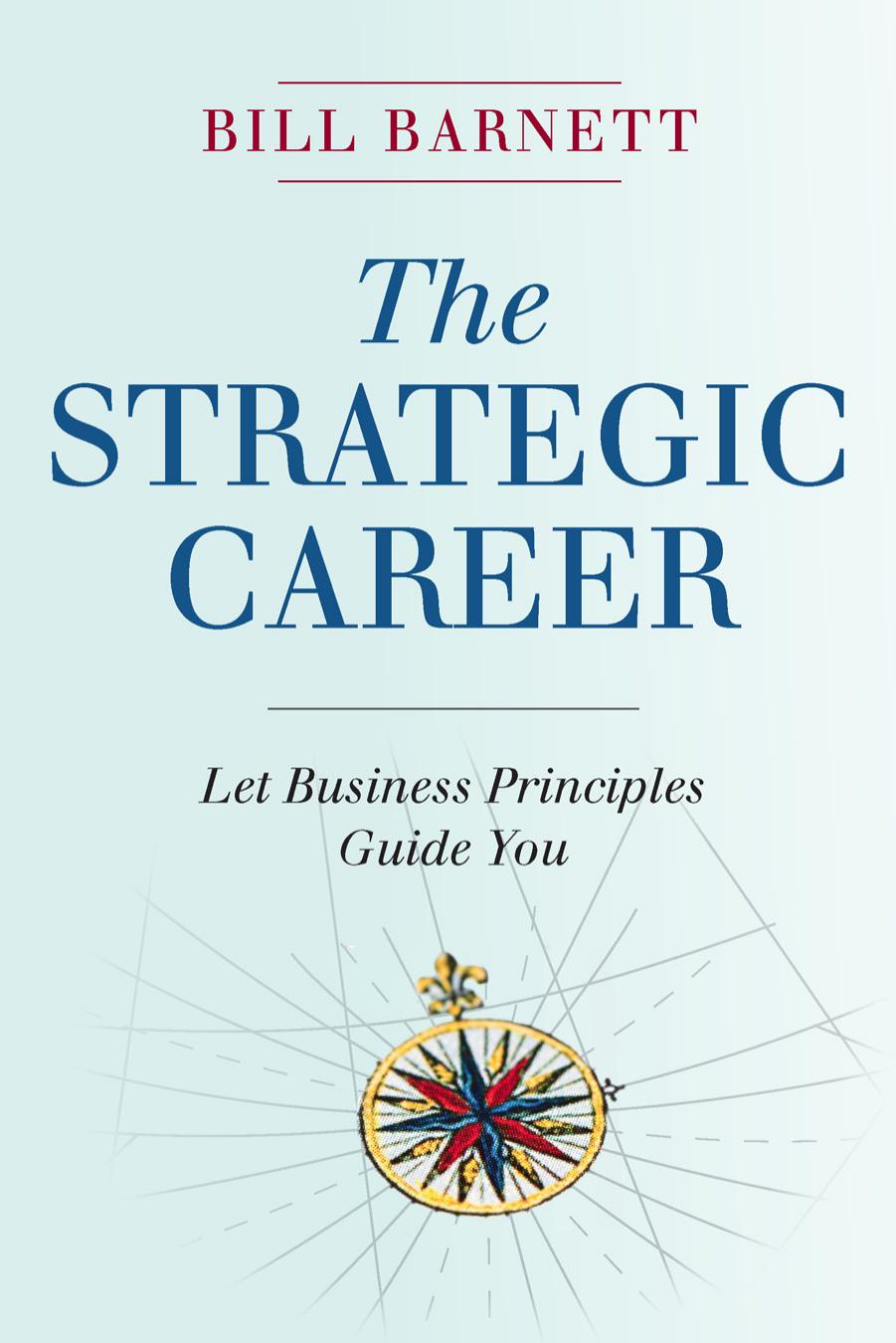The Strategic Career: Let Business Principles Guide You by Bill Barnett